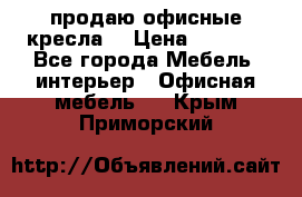  продаю офисные кресла  › Цена ­ 1 800 - Все города Мебель, интерьер » Офисная мебель   . Крым,Приморский